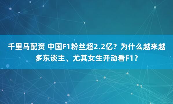 千里马配资 中国F1粉丝超2.2亿?为什么越来越多东谈主、尤其女生开动看F1?