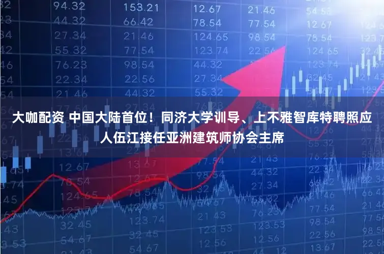 大咖配资 中国大陆首位！同济大学训导、上不雅智库特聘照应人伍江接任亚洲建筑师协会主席