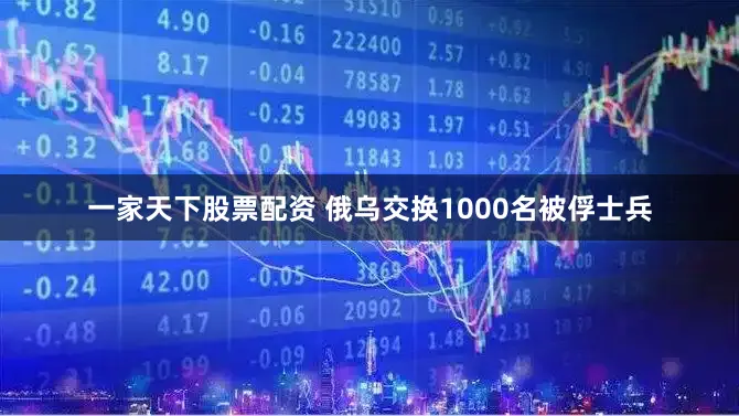 一家天下股票配资 俄乌交换1000名被俘士兵