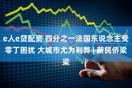 e人e贷配资 四分之一法国东说念主受零丁困扰 大城市尤为利弊 | 新民侨梁