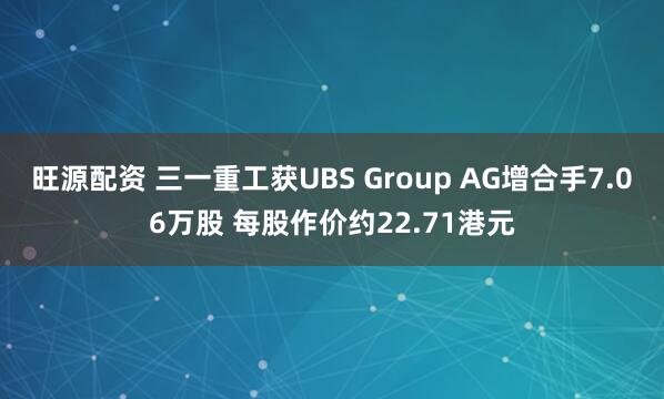 旺源配资 三一重工获UBS Group AG增合手7.06万股 每股作价约22.71港元