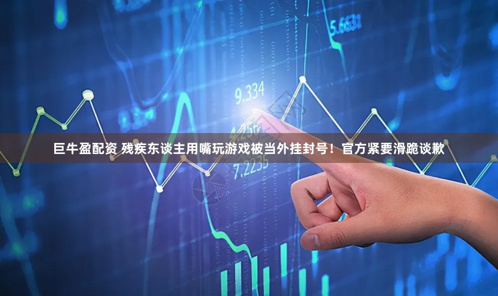 巨牛盈配资 残疾东谈主用嘴玩游戏被当外挂封号!官方紧要滑跪谈歉