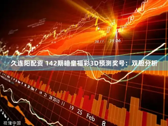 久连阳配资 142期暗皇福彩3D预测奖号：双胆分析