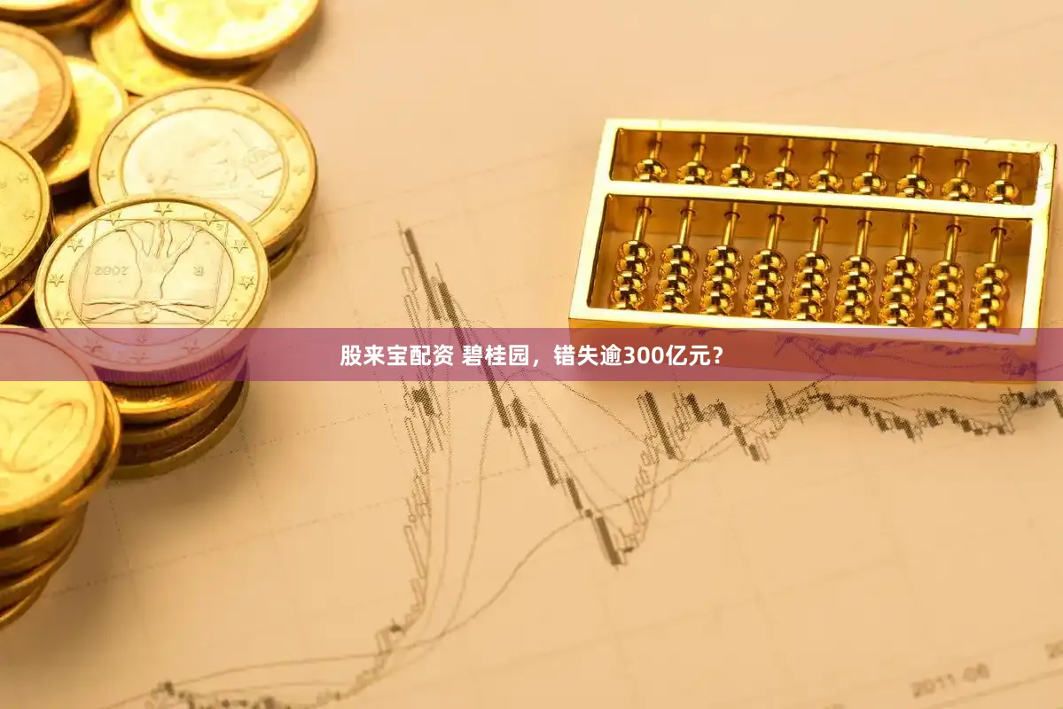 股来宝配资 碧桂园，错失逾300亿元？