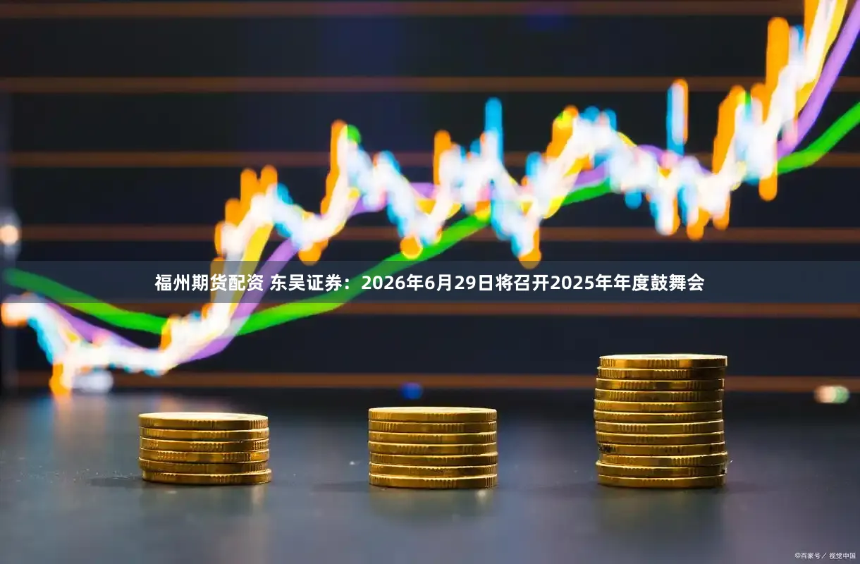 福州期货配资 东吴证券：2026年6月29日将召开2025年年度鼓舞会