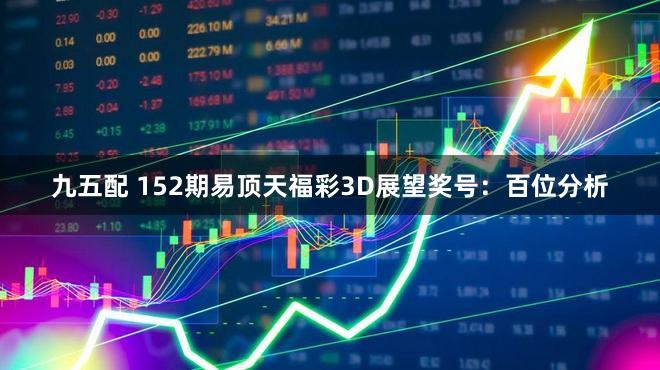 九五配 152期易顶天福彩3D展望奖号：百位分析