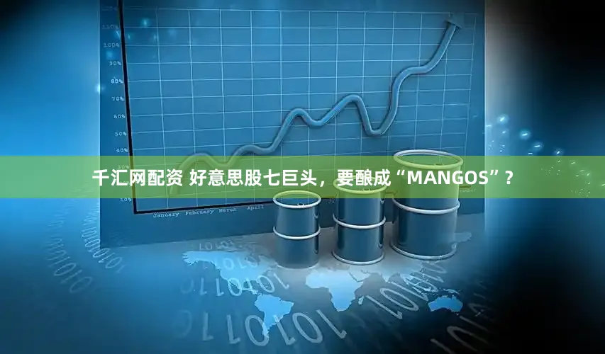 千汇网配资 好意思股七巨头,要酿成“MANGOS”?
