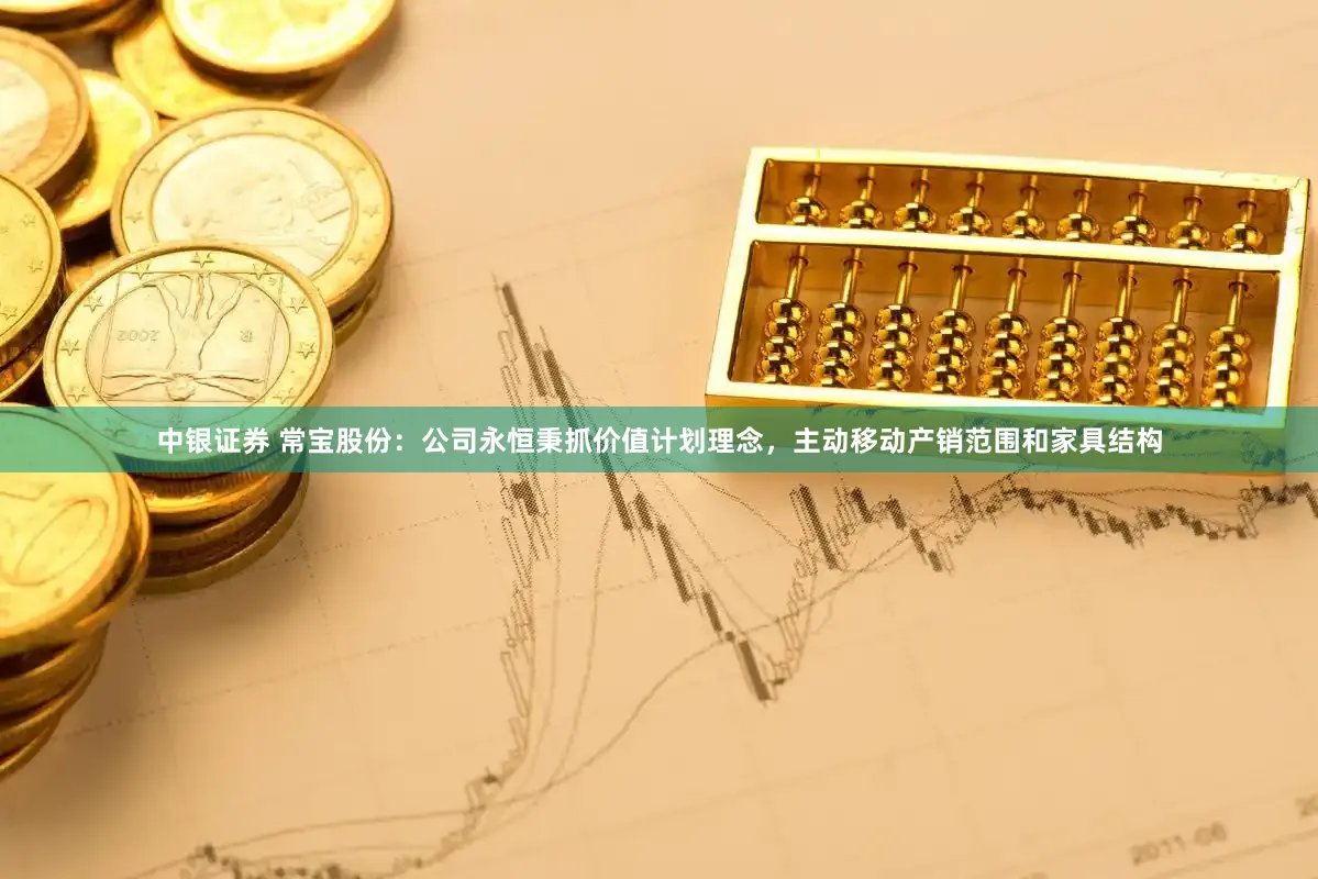 中银证券 常宝股份：公司永恒秉抓价值计划理念，主动移动产销范围和家具结构