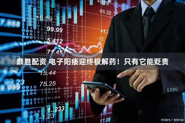 鼎胜配资 电子阳痿迎终极解药！只有它能贬责